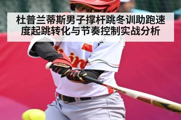 杜普兰蒂斯男子撑杆跳冬训助跑速度起跳转化与节奏控制实战分析